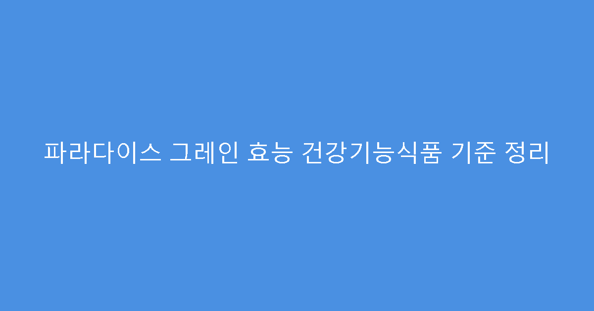 파라다이스 그레인 효능 건강기능식품 기준 정리