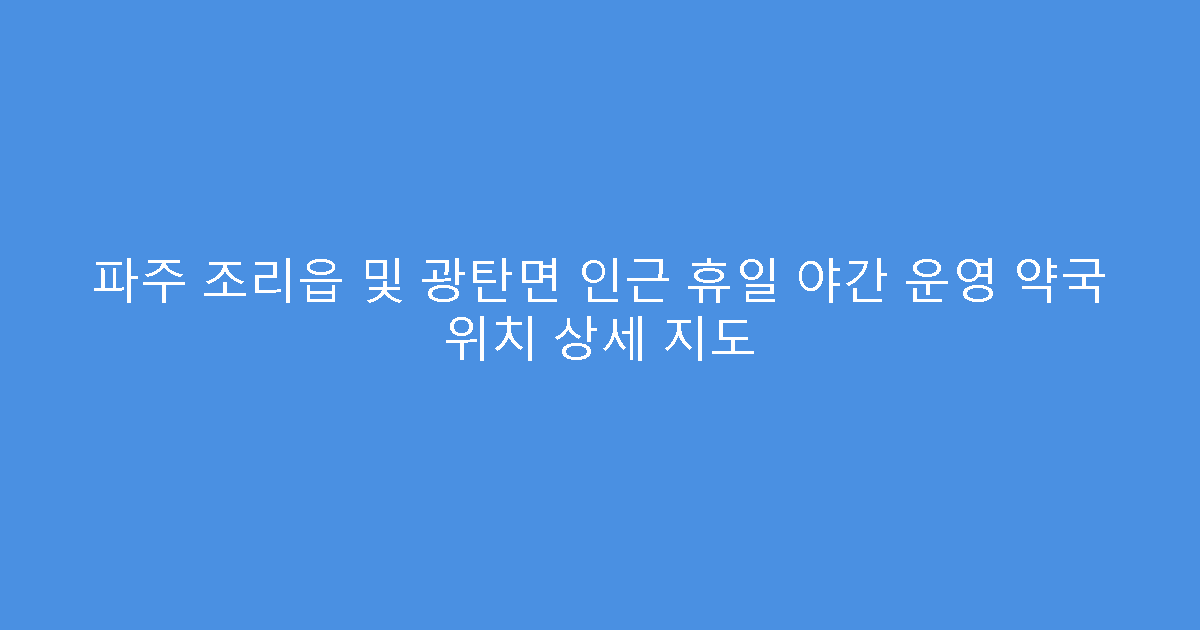 파주 조리읍 및 광탄면 인근 휴일 야간 운영 약국 위치 상세 지도