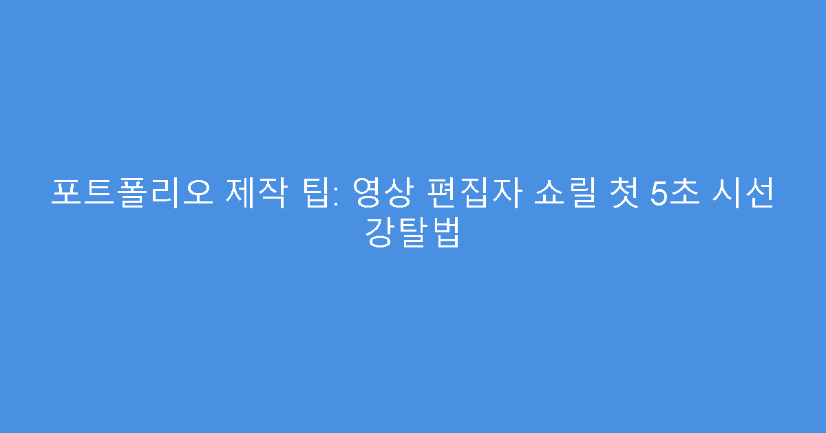 포트폴리오 제작 팁: 영상 편집자 쇼릴 첫 5초 시선 강탈법