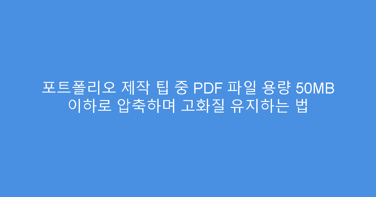 포트폴리오 제작 팁 중 PDF 파일 용량 50MB 이하로 압축하며 고화질 유지하는 법