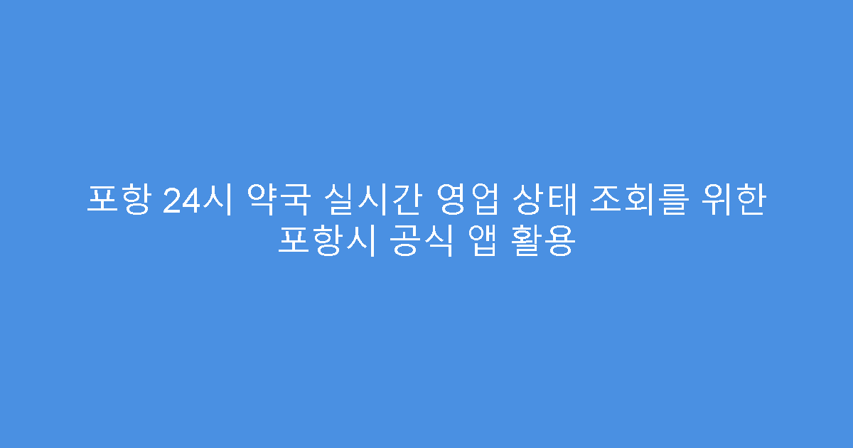 포항 24시 약국 실시간 영업 상태 조회를 위한 포항시 공식 앱 활용