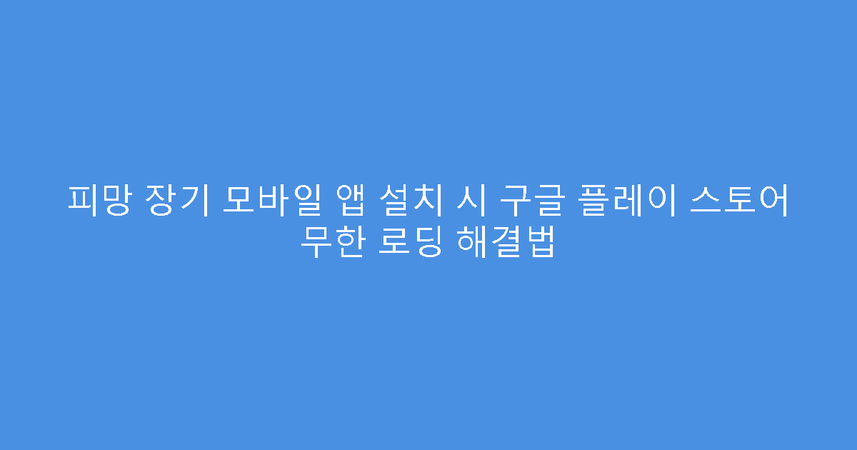 피망 장기 모바일 앱 설치 시 구글 플레이 스토어 무한 로딩 해결법