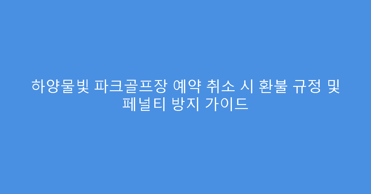 하양물빛 파크골프장 예약 취소 시 환불 규정 및 페널티 방지 가이드