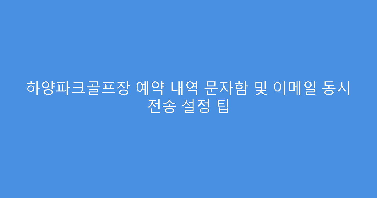 하양파크골프장 예약 내역 문자함 및 이메일 동시 전송 설정 팁