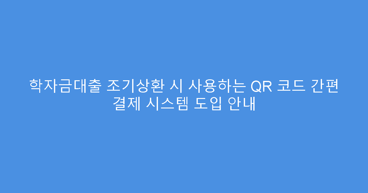 학자금대출 조기상환 시 사용하는 QR 코드 간편 결제 시스템 도입 안내
