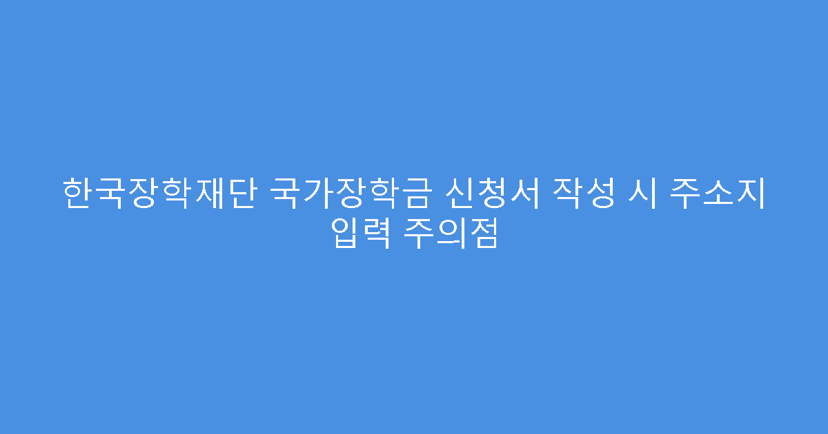 한국장학재단 국가장학금 신청서 작성 시 주소지 입력 주의점