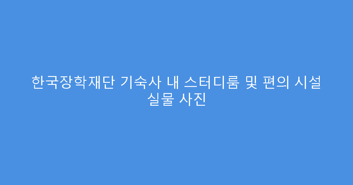 한국장학재단 기숙사 내 스터디룸 및 편의 시설 실물 사진