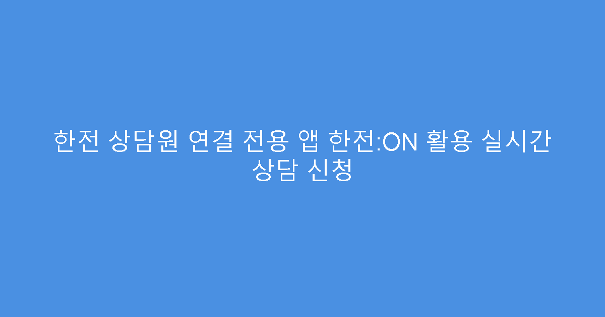 한전 상담원 연결 전용 앱 한전:ON 활용 실시간 상담 신청
