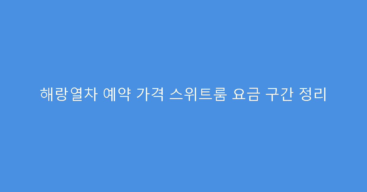 해랑열차 예약 가격 스위트룸 요금 구간 정리