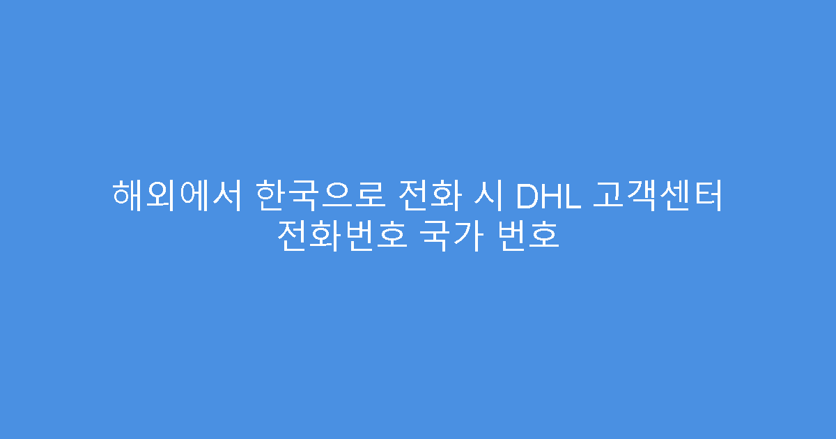 해외에서 한국으로 전화 시 DHL 고객센터 전화번호 국가 번호