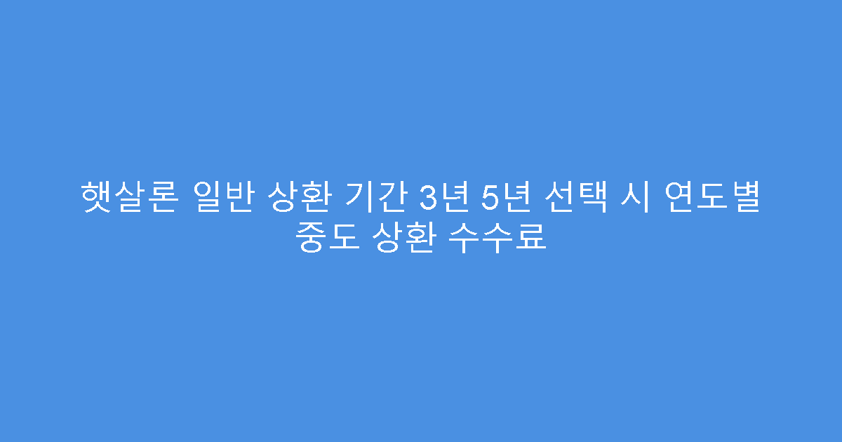 햇살론 일반 상환 기간 3년 5년 선택 시 연도별 중도 상환 수수료