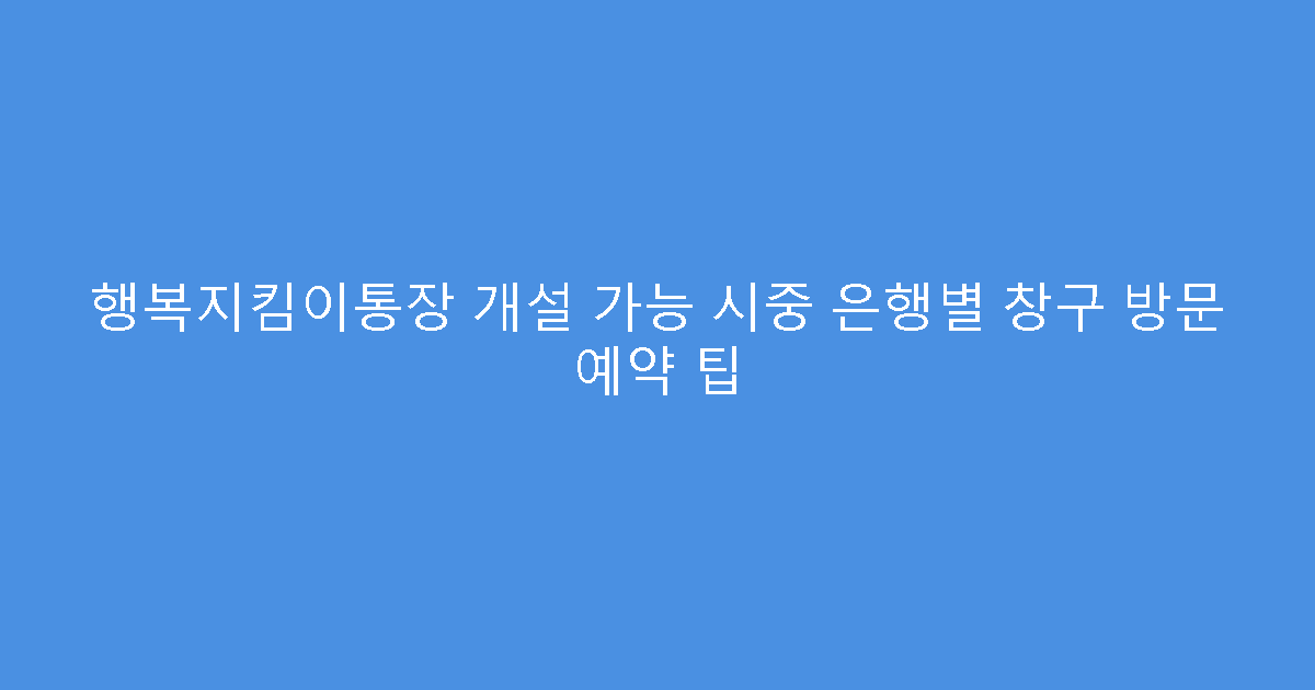 행복지킴이통장 개설 가능 시중 은행별 창구 방문 예약 팁