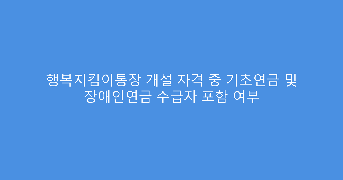 행복지킴이통장 개설 자격 중 기초연금 및 장애인연금 수급자 포함 여부