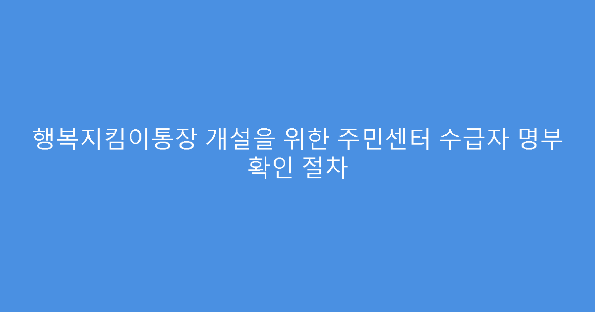 행복지킴이통장 개설을 위한 주민센터 수급자 명부 확인 절차