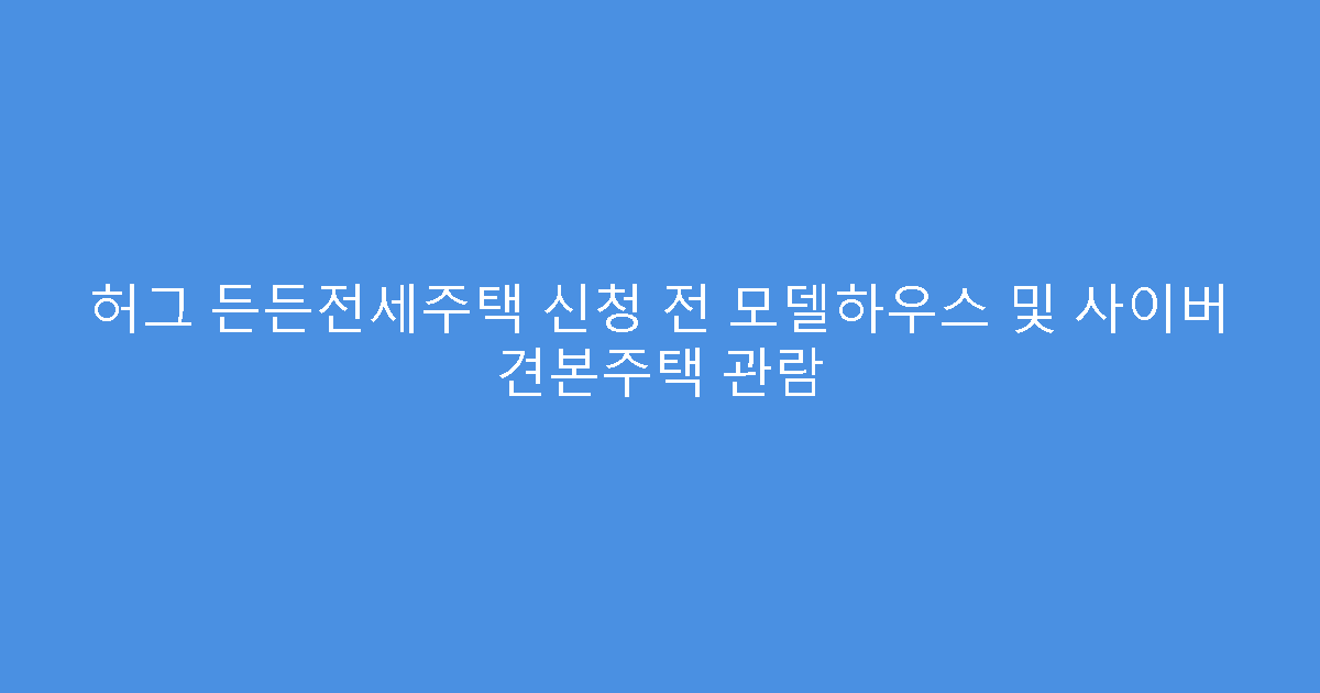 허그 든든전세주택 신청 전 모델하우스 및 사이버 견본주택 관람