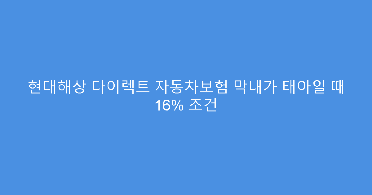 현대해상 다이렉트 자동차보험 막내가 태아일 때 16% 조건