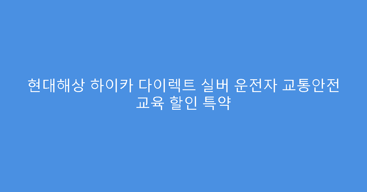 현대해상 하이카 다이렉트 실버 운전자 교통안전 교육 할인 특약