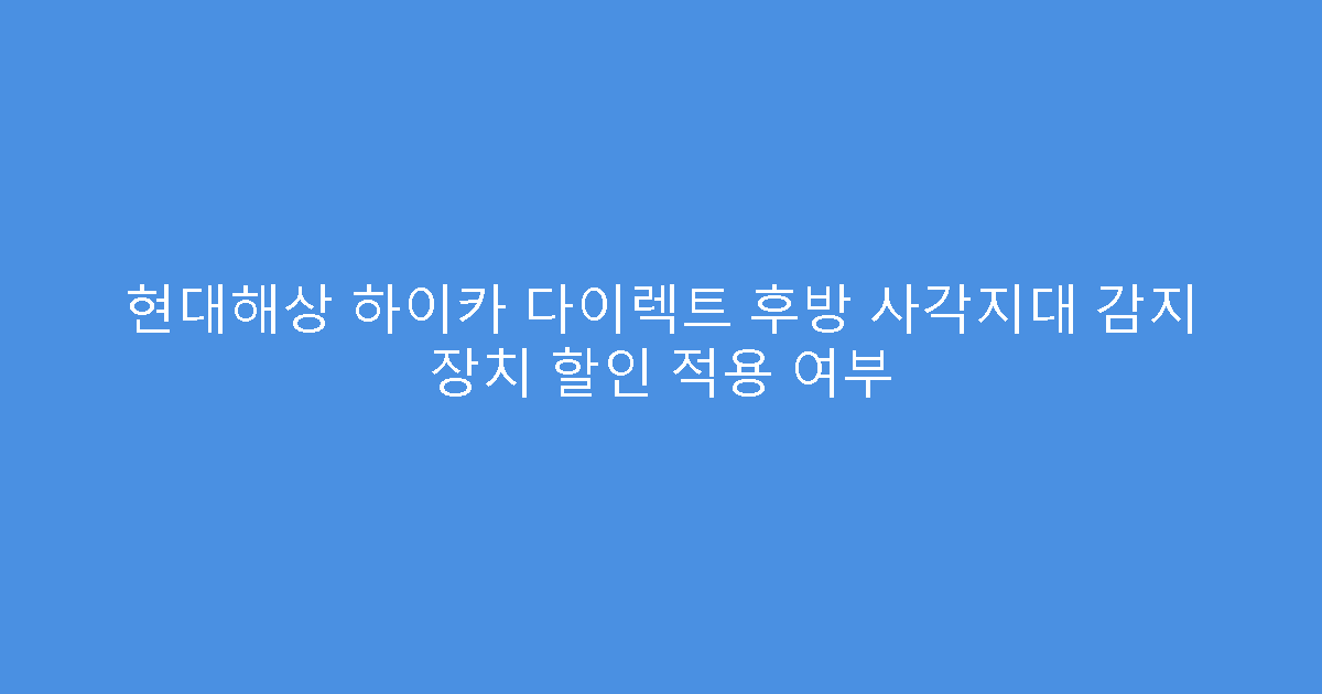 현대해상 하이카 다이렉트 후방 사각지대 감지 장치 할인 적용 여부
