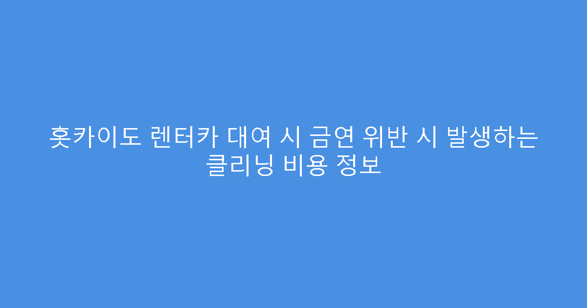 홋카이도 렌터카 대여 시 금연 위반 시 발생하는 클리닝 비용 정보