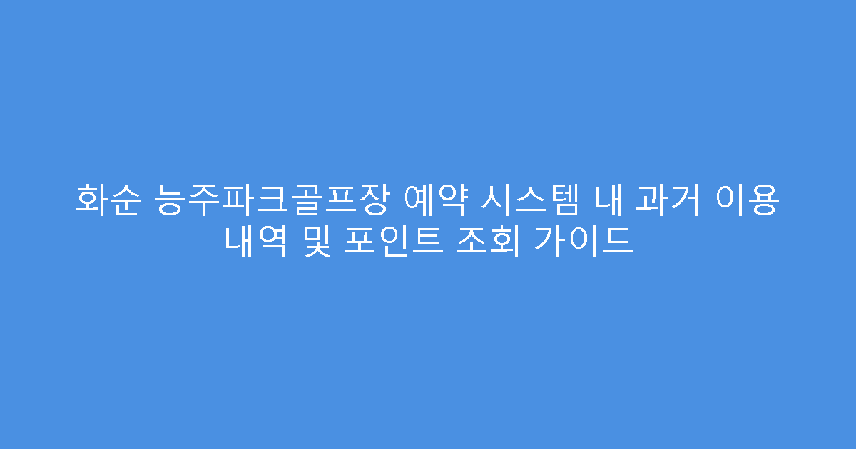 화순 능주파크골프장 예약 시스템 내 과거 이용 내역 및 포인트 조회 가이드