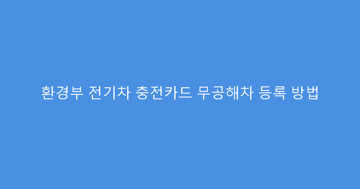 환경부 전기차 충전카드 무공해차 등록 방법
