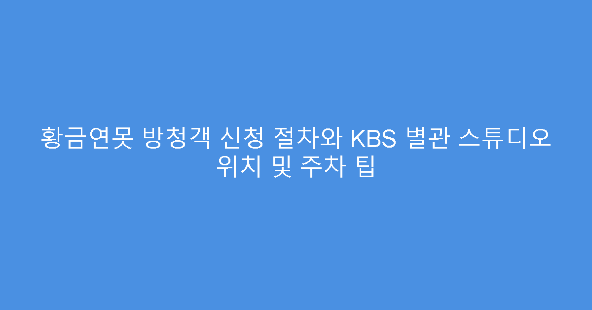 황금연못 방청객 신청 절차와 KBS 별관 스튜디오 위치 및 주차 팁