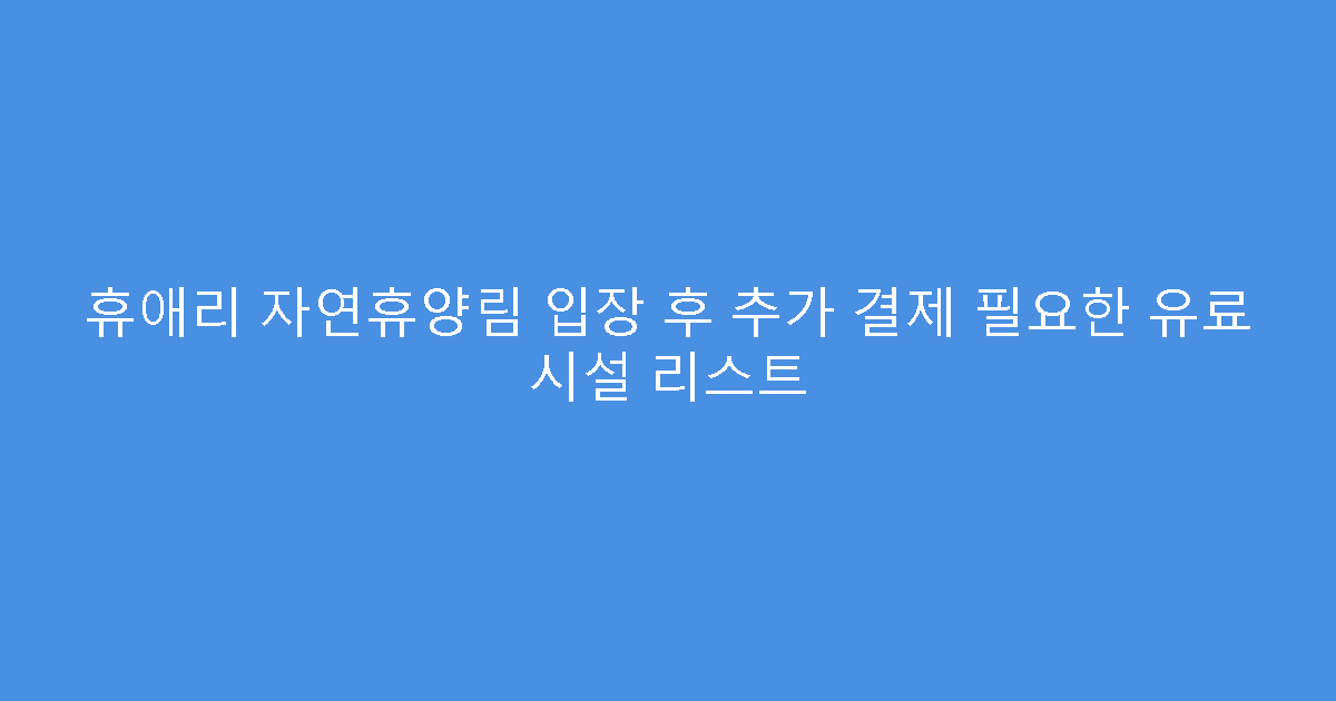 휴애리 자연휴양림 입장 후 추가 결제 필요한 유료 시설 리스트