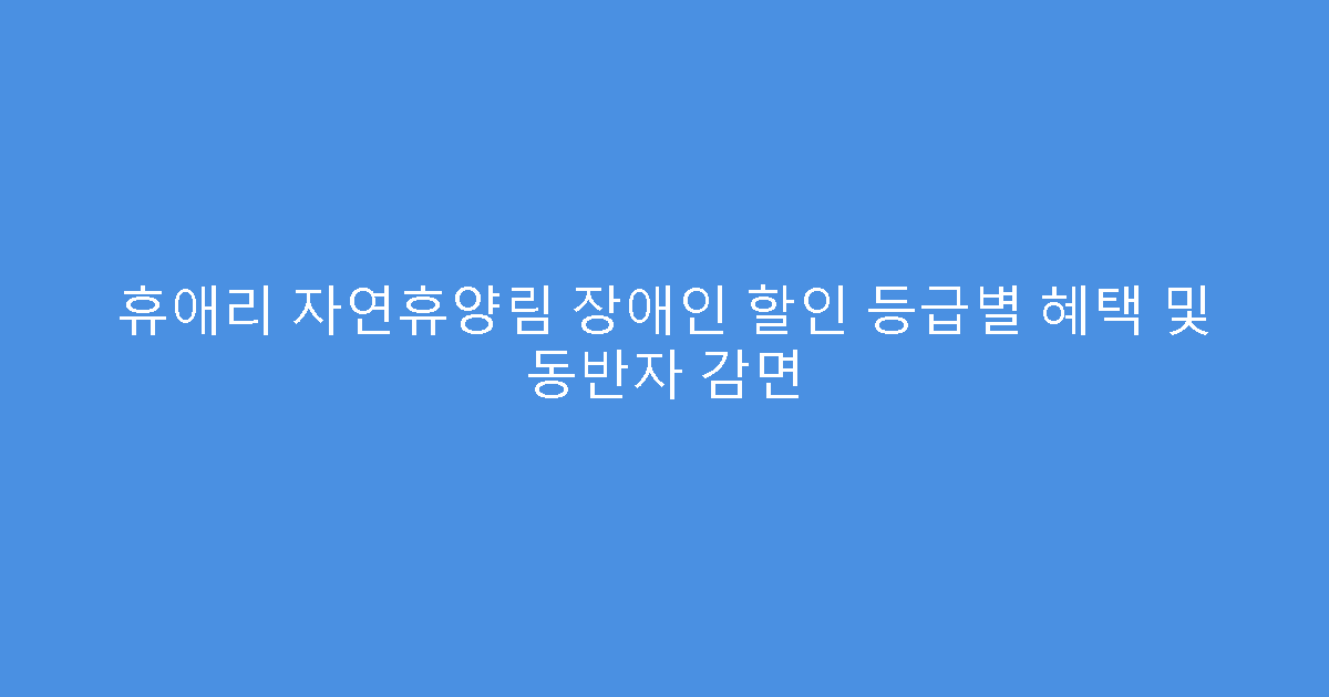 휴애리 자연휴양림 장애인 할인 등급별 혜택 및 동반자 감면