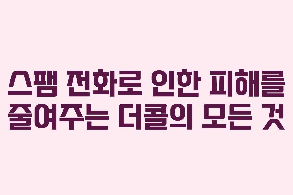 스팸 전화로 인한 피해를 줄여주는 더콜의 모든 것