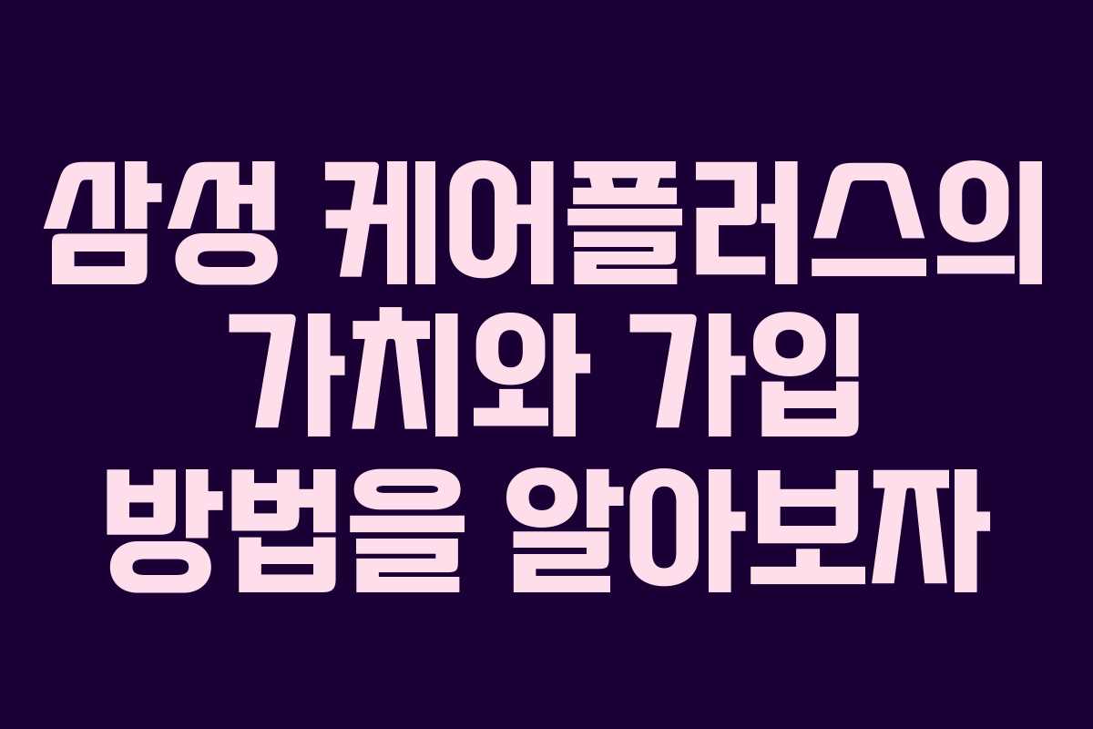 삼성 케어플러스의 가치와 가입 방법을 알아보자