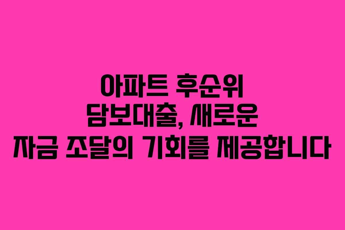 아파트 후순위 담보대출, 새로운 자금 조달의 기회를 제공합니다