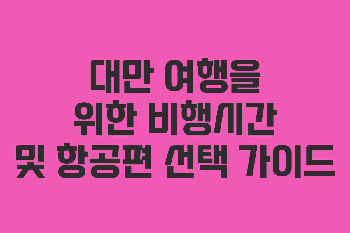 대만 여행을 위한 비행시간 및 항공편 선택 가이드