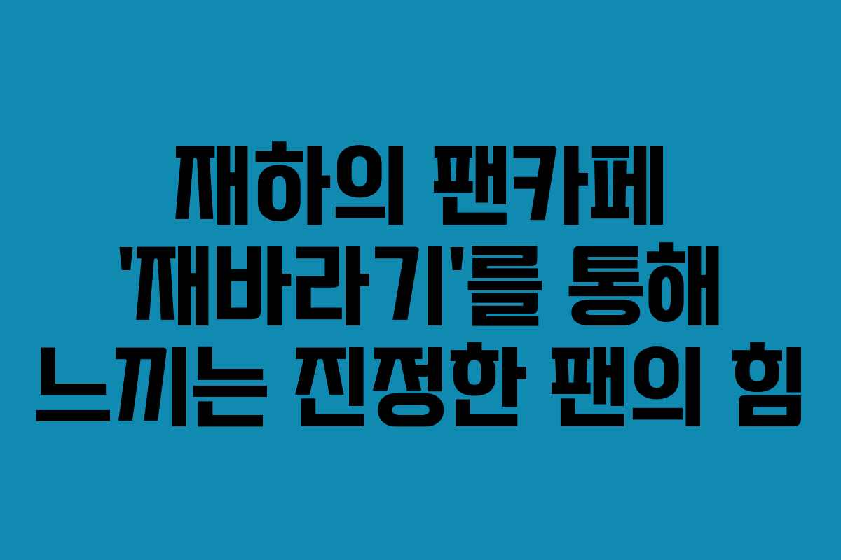 재하의 팬카페 ‘재바라기’를 통해 느끼는 진정한 팬의 힘