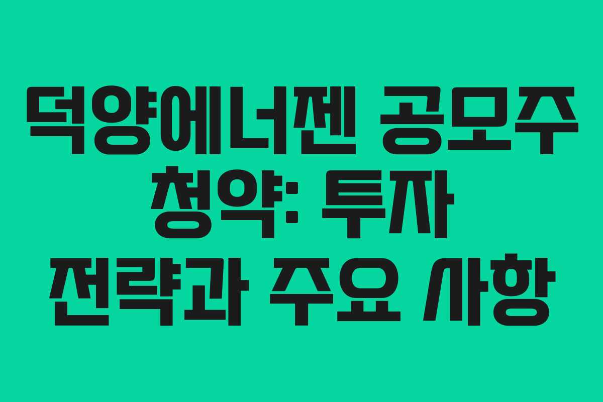덕양에너젠 공모주 청약: 투자 전략과 주요 사항