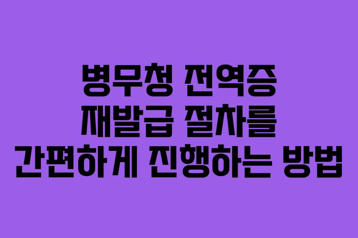 병무청 전역증 재발급 절차를 간편하게 진행하는 방법