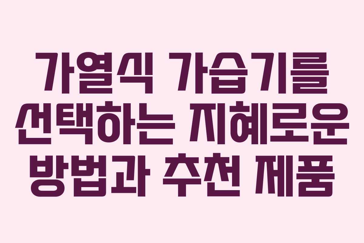 가열식 가습기를 선택하는 지혜로운 방법과 추천 제품