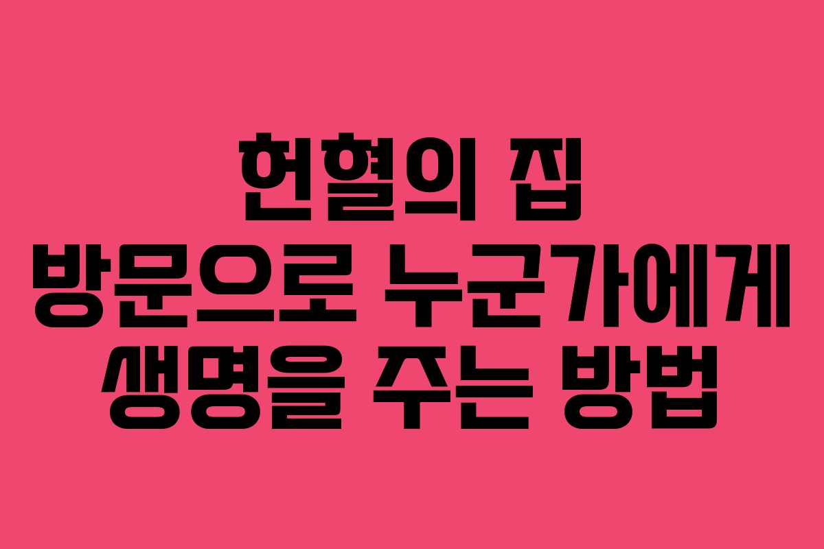 헌혈의 집 방문으로 누군가에게 생명을 주는 방법