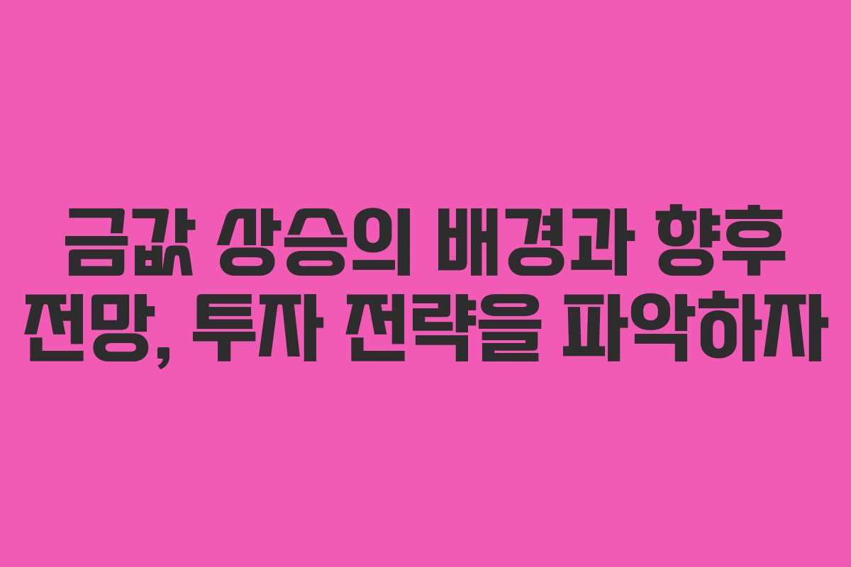 금값 상승의 배경과 향후 전망, 투자 전략을 파악하자