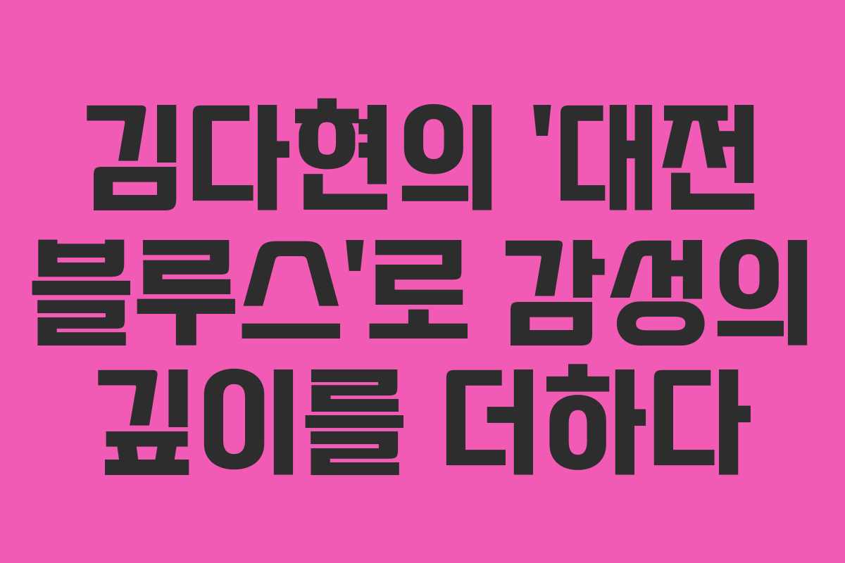김다현의 ‘대전 블루스’로 감성의 깊이를 더하다