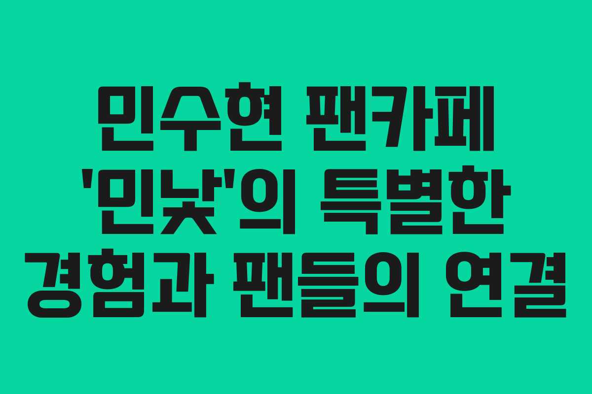 민수현 팬카페 ‘민낯’의 특별한 경험과 팬들의 연결