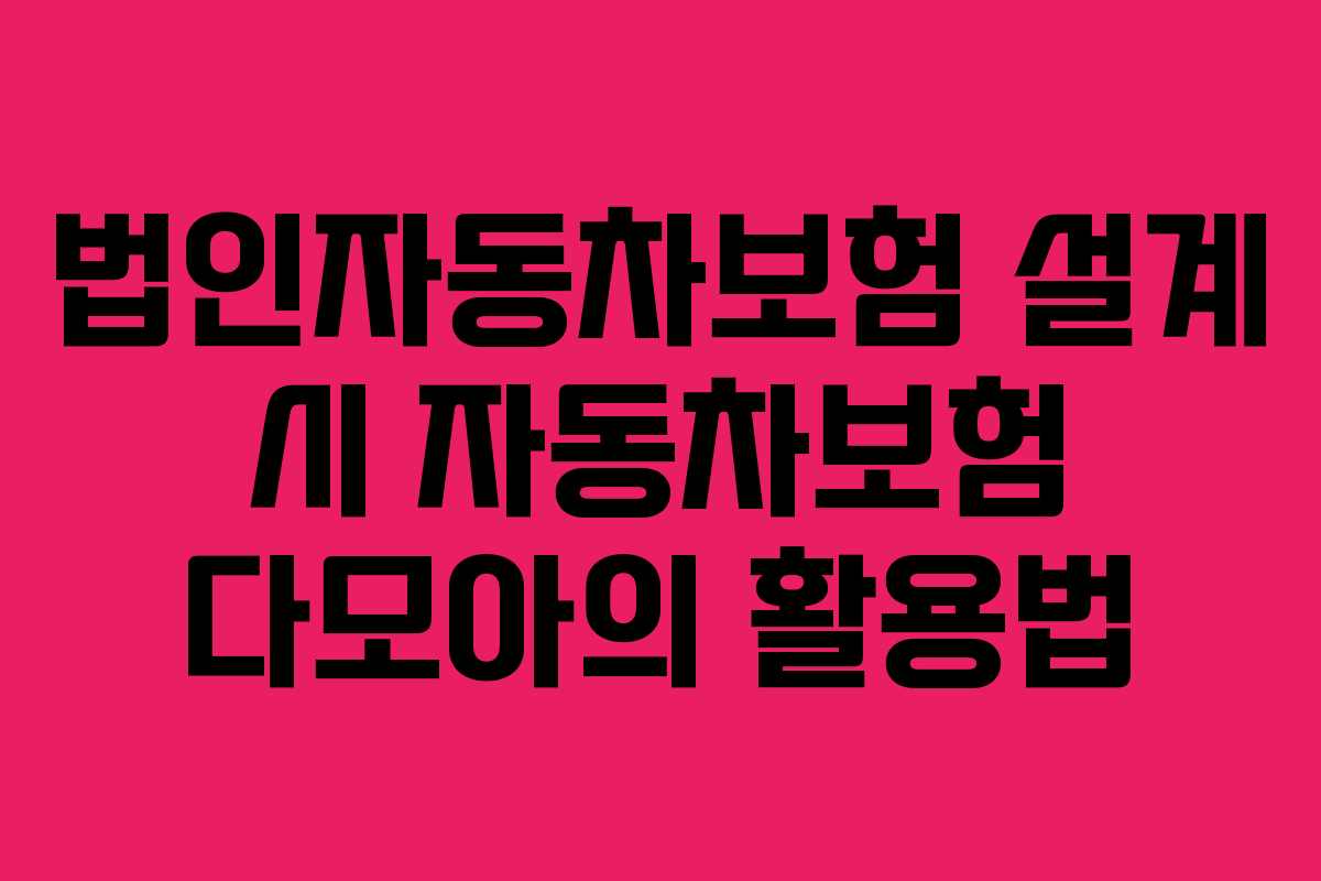 법인자동차보험 설계 시 자동차보험 다모아의 활용법