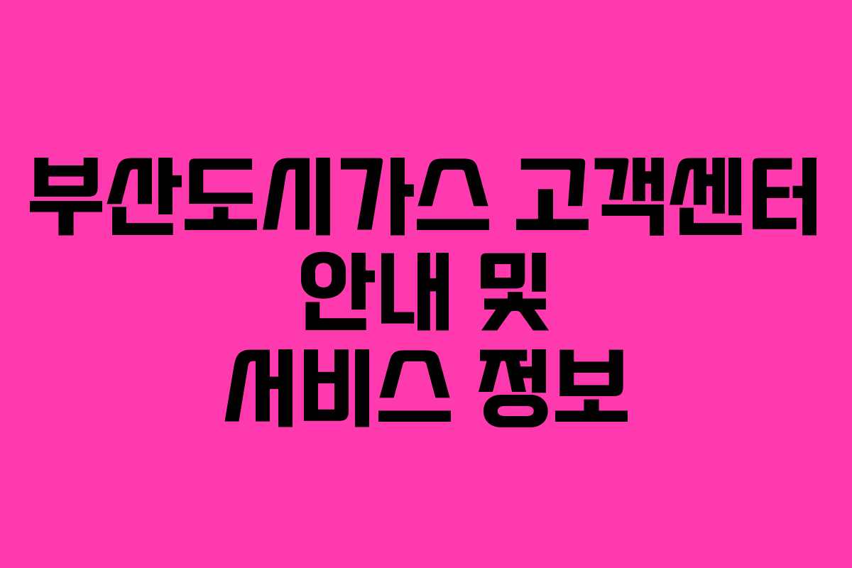 부산도시가스 고객센터 안내 및 서비스 정보