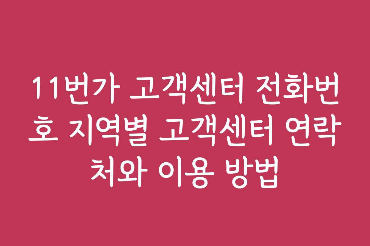 11번가 고객센터 전화번호 지역별 고객센터 연락처와 이용 방법