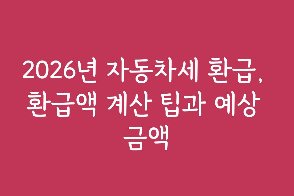 2026년 자동차세 환급, 환급액 계산 팁과 예상 금액