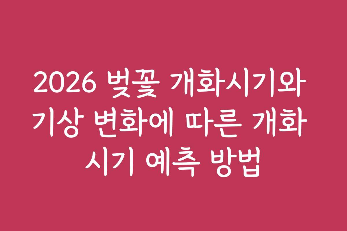 2026 벚꽃 개화시기와 기상 변화에 따른 개화 시기 예측 방법