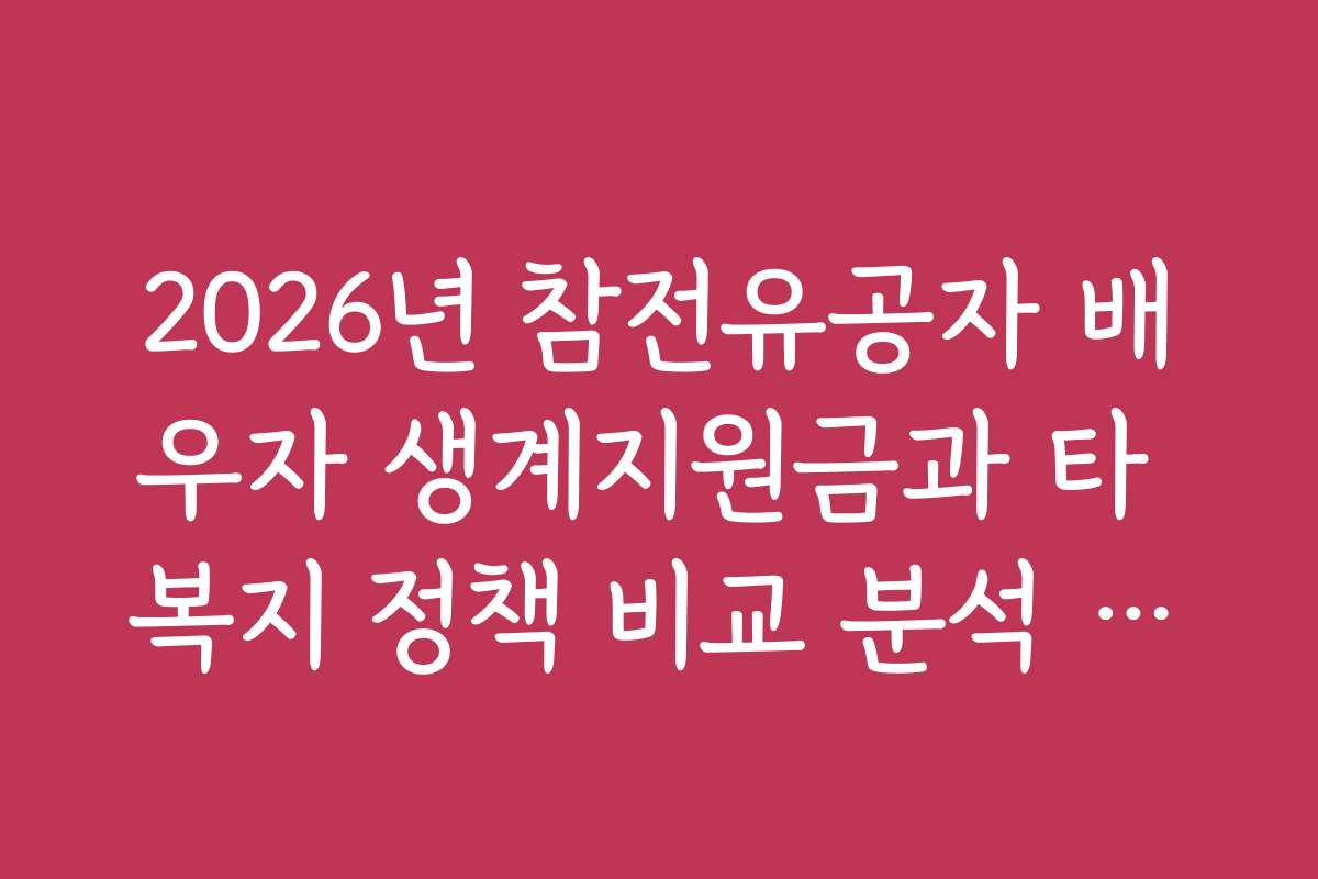 2026년 참전유공자 배우자 생계지원금과 타 복지 정책 비교 분석 자료