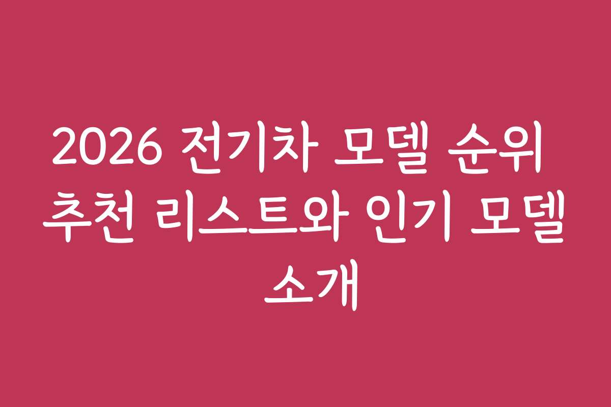 2026 전기차 모델 순위 추천 리스트와 인기 모델 소개