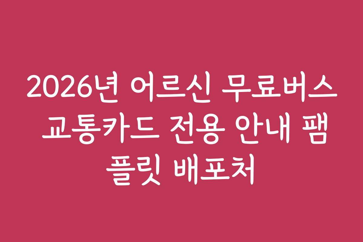 2026년 어르신 무료버스 교통카드 전용 안내 팸플릿 배포처