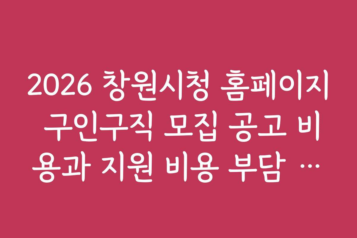 2026 창원시청 홈페이지 구인구직 모집 공고 비용과 지원 비용 부담 최소화 방법
