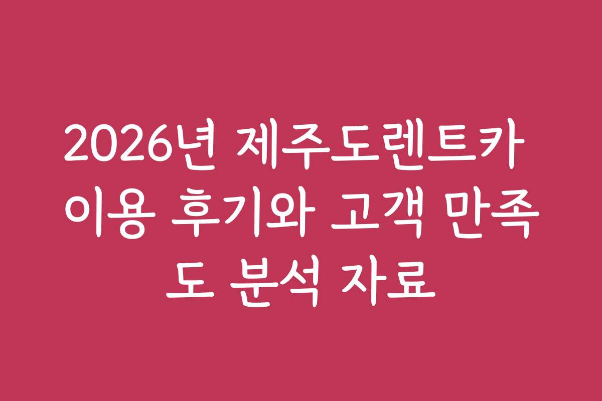 2026년 제주도렌트카 이용 후기와 고객 만족도 분석 자료